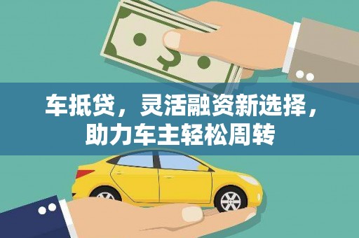 林西车抵贷，灵活融资新选择，助力车主轻松周转