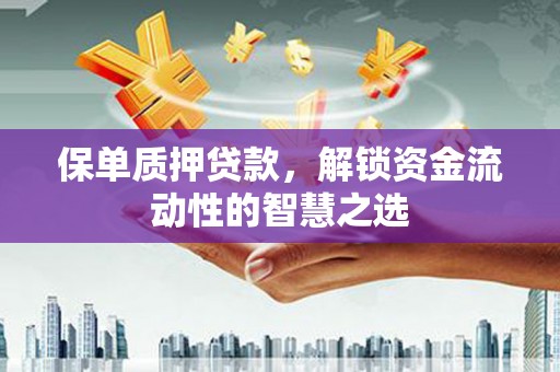 林西保单质押贷款，解锁资金流动性的智慧之选