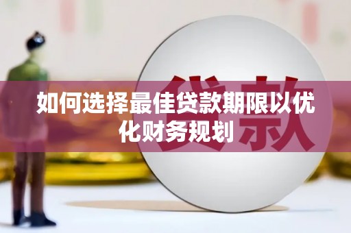 林西如何选择最佳贷款期限以优化财务规划