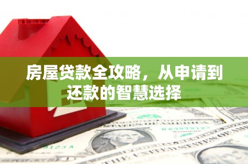 林西房屋贷款全攻略，从申请到还款的智慧选择