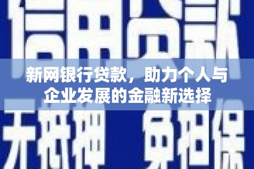 林西新网银行贷款，助力个人与企业发展的金融新选择