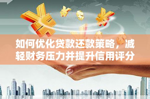 林西如何优化贷款还款策略，减轻财务压力并提升信用评分