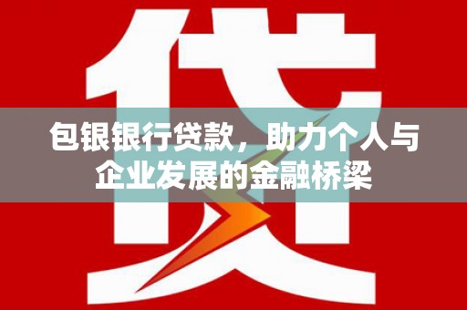 林西包银银行贷款，助力个人与企业发展的金融桥梁