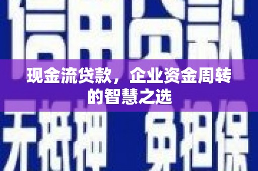 林西现金流贷款，企业资金周转的智慧之选