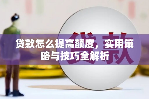 林西贷款怎么提高额度，实用策略与技巧全解析