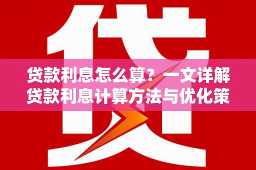 林西贷款利息怎么算？一文详解贷款利息计算方法与优化策略