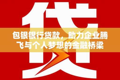 林西包银银行贷款，助力企业腾飞与个人梦想的金融桥梁
