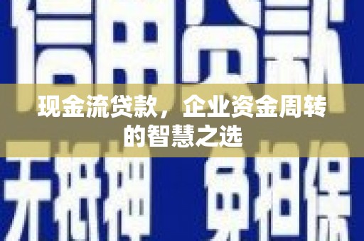 林西现金流贷款，企业资金周转的智慧之选