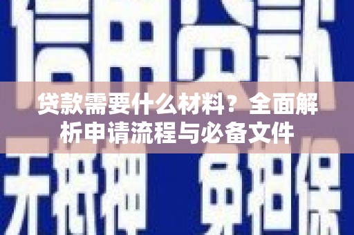 林西贷款需要什么材料？全面解析申请流程与必备文件