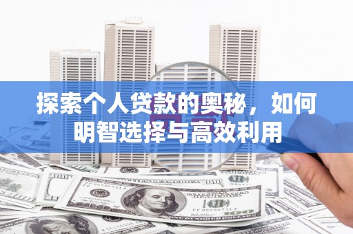 林西探索个人贷款的奥秘，如何明智选择与高效利用