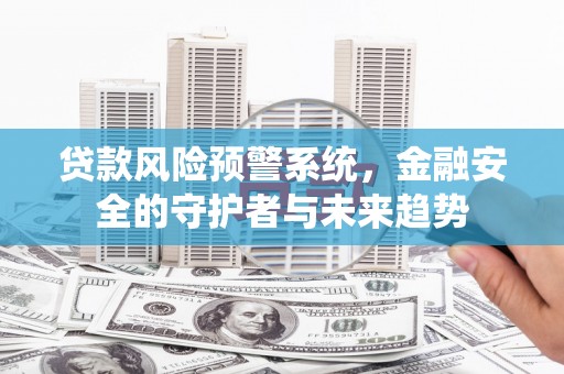 林西贷款风险预警系统，金融安全的守护者与未来趋势