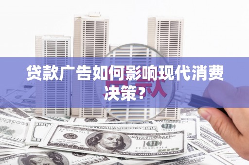 林西贷款广告如何影响现代消费决策？