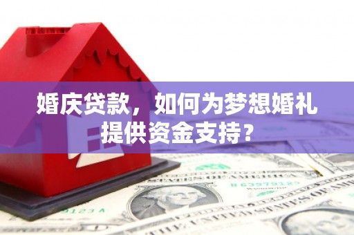 林西婚庆贷款，如何为梦想婚礼提供资金支持？