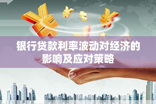 林西银行贷款利率波动对经济的影响及应对策略