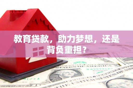 林西教育贷款，助力梦想，还是背负重担？
