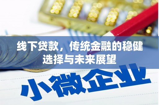 林西线下贷款，传统金融的稳健选择与未来展望