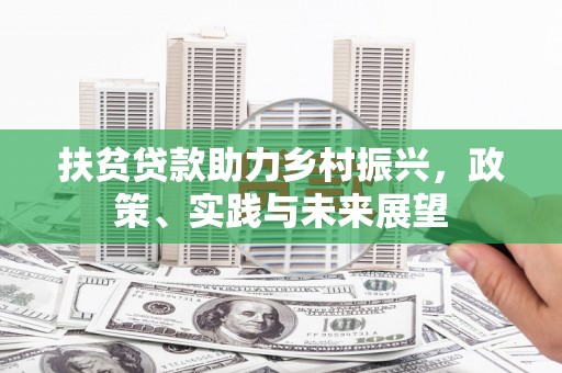 林西扶贫贷款助力乡村振兴，政策、实践与未来展望