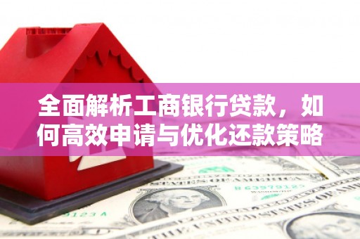 林西全面解析工商银行贷款，如何高效申请与优化还款策略