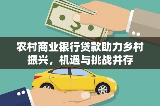 林西农村商业银行贷款助力乡村振兴，机遇与挑战并存