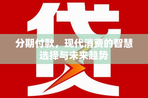 林西分期付款，现代消费的智慧选择与未来趋势