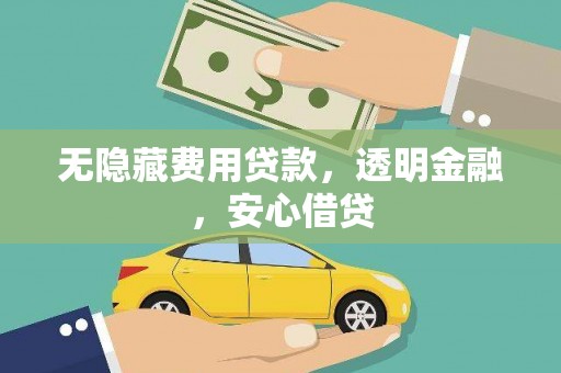 林西无隐藏费用贷款，透明金融，安心借贷