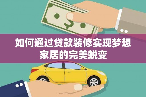 林西如何通过贷款装修实现梦想家居的完美蜕变