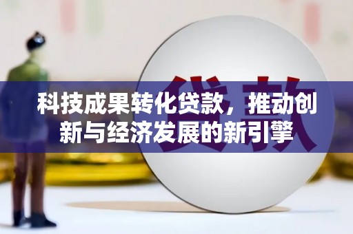 林西科技成果转化贷款，推动创新与经济发展的新引擎