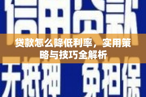 林西贷款怎么降低利率，实用策略与技巧全解析