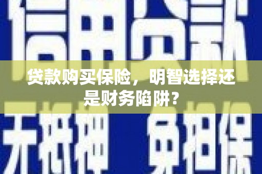 林西贷款购买保险，明智选择还是财务陷阱？