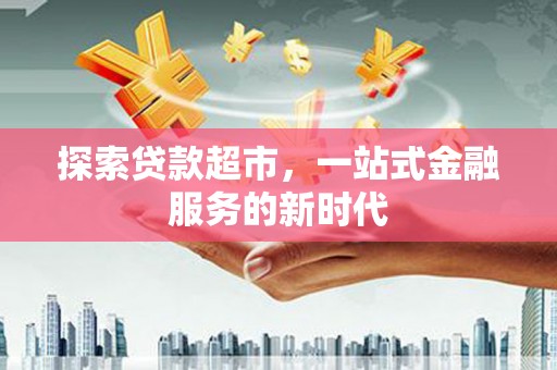 林西探索贷款超市，一站式金融服务的新时代