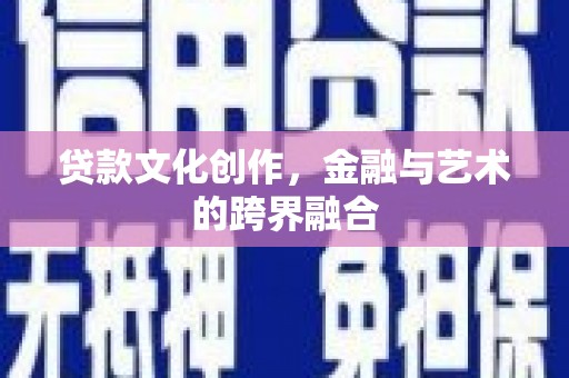 林西贷款文化创作，金融与艺术的跨界融合