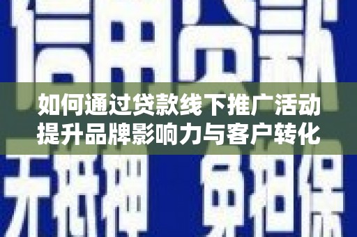 林西如何通过贷款线下推广活动提升品牌影响力与客户转化率