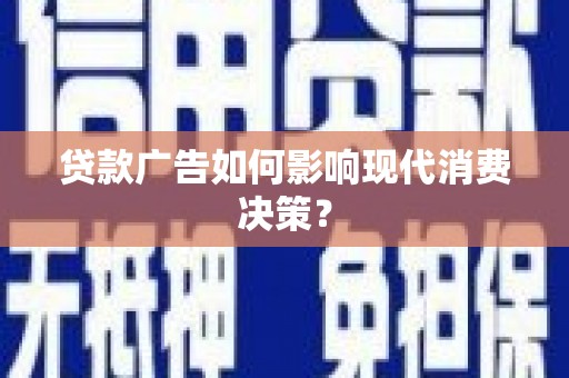 林西贷款广告如何影响现代消费决策？