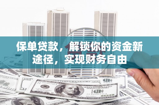 林西保单贷款，解锁你的资金新途径，实现财务自由