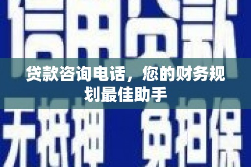林西贷款咨询电话，您的财务规划最佳助手