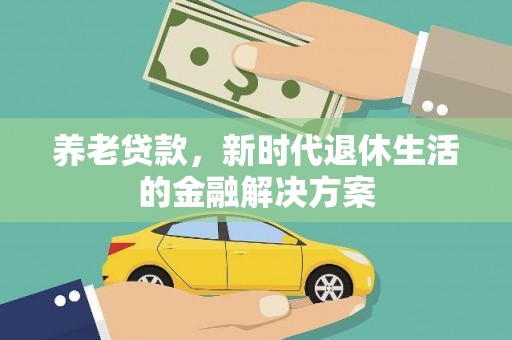林西养老贷款，新时代退休生活的金融解决方案