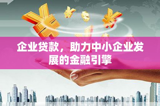 林西企业贷款，助力中小企业发展的金融引擎
