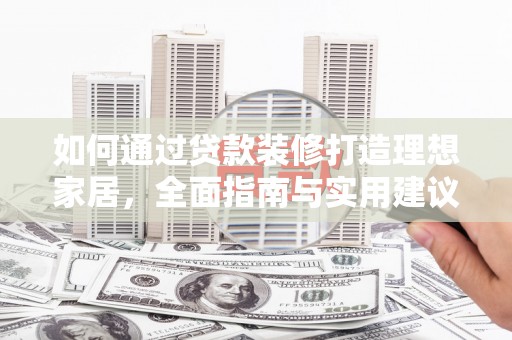 林西如何通过贷款装修打造理想家居，全面指南与实用建议
