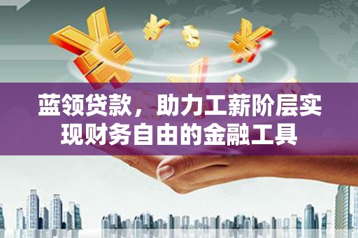 林西蓝领贷款，助力工薪阶层实现财务自由的金融工具