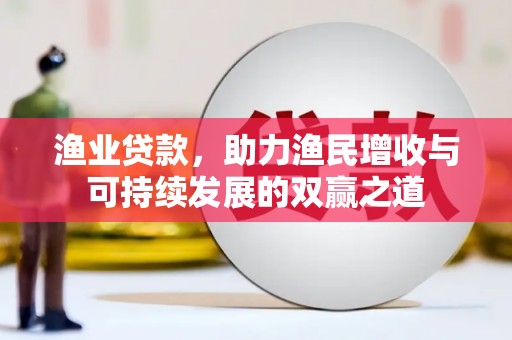 林西渔业贷款，助力渔民增收与可持续发展的双赢之道