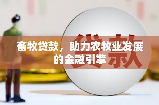 林西畜牧贷款，助力农牧业发展的金融引擎
