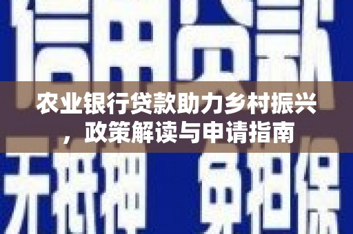 林西农业银行贷款助力乡村振兴，政策解读与申请指南