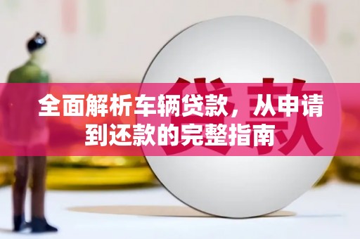 林西全面解析车辆贷款，从申请到还款的完整指南