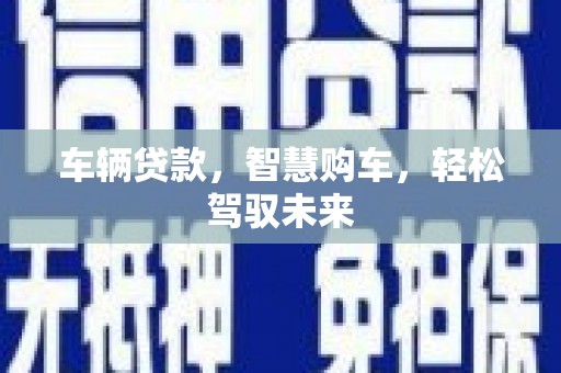 林西车辆贷款，智慧购车，轻松驾驭未来
