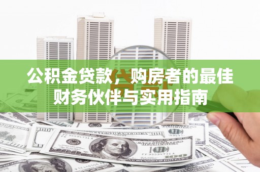 林西公积金贷款，购房者的最佳财务伙伴与实用指南