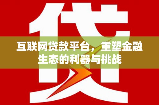 林西互联网贷款平台，重塑金融生态的利器与挑战