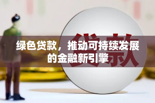 林西绿色贷款，推动可持续发展的金融新引擎