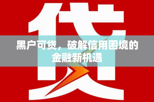 林西黑户可贷，破解信用困境的金融新机遇