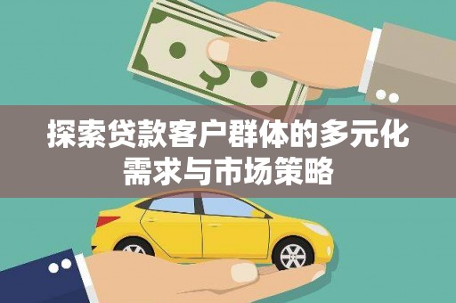 林西探索贷款客户群体的多元化需求与市场策略