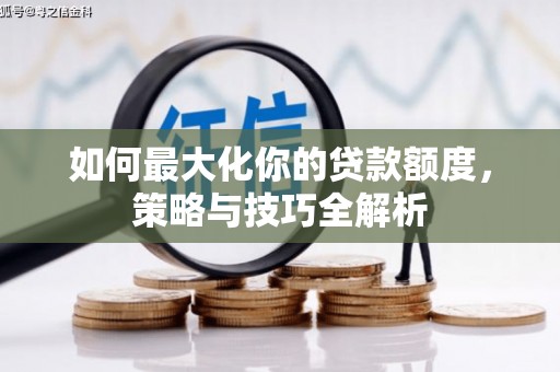 林西如何最大化你的贷款额度，策略与技巧全解析